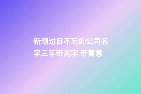 新潮过目不忘的公司名字三字带兆字 带寓意-第1张-公司起名-玄机派